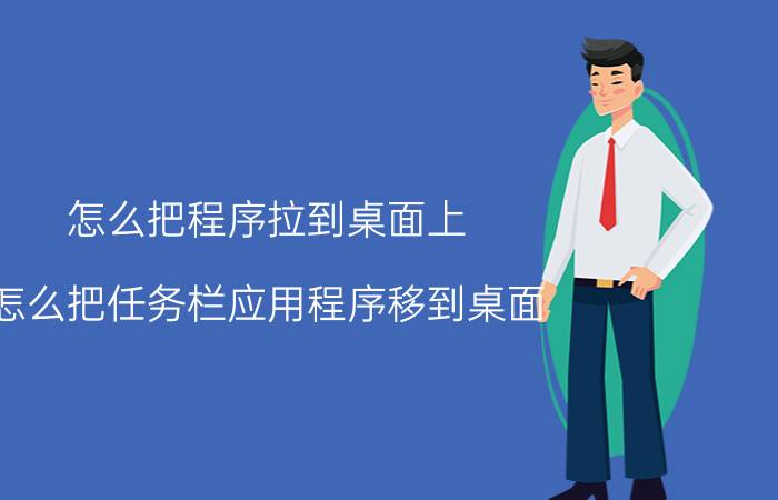 怎么把程序拉到桌面上 怎么把任务栏应用程序移到桌面？